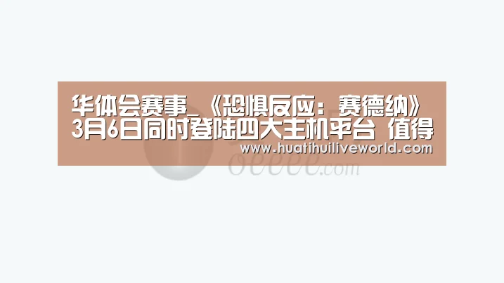 华体会赛事_《恐惧反应:赛德纳》3月6日同时登陆四大主机平台 值得期待(图3) 华体会竞猜