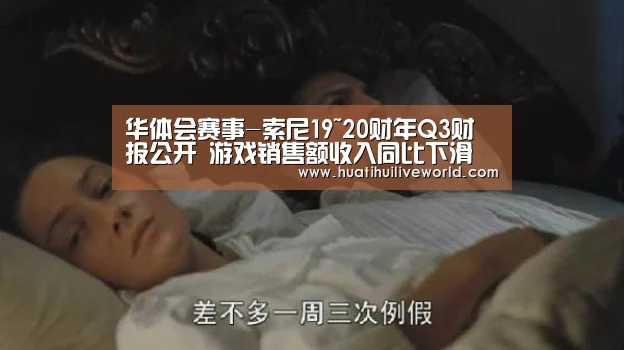华体会赛事-索尼19~20财年Q3财报公开 游戏销售额收入同比下滑(图1) 华体会赛事