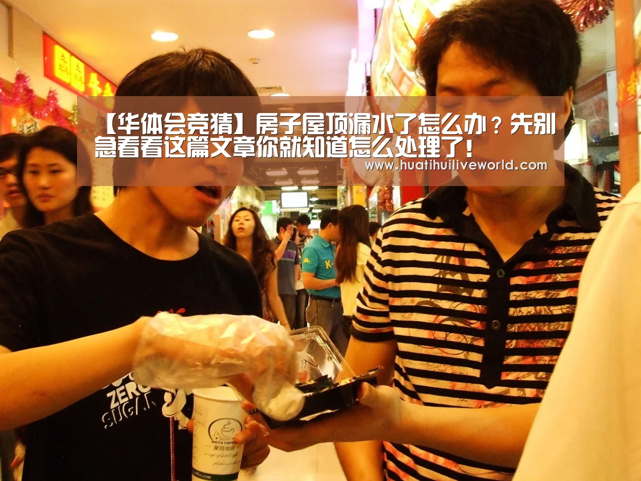【华体会竞猜】房子屋顶漏水了怎么办?先别急看看这篇文章你就知道怎么处理了!(图1) 华体会电竞